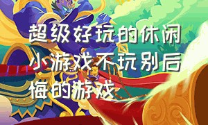 超级好玩的休闲小游戏不玩别后悔的游戏