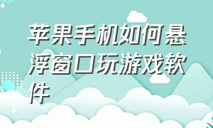 苹果手机如何悬浮窗口玩游戏软件