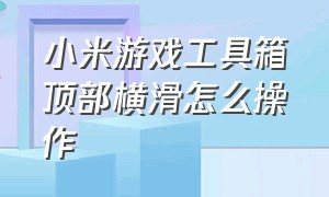 小米游戏工具箱顶部横滑怎么操作