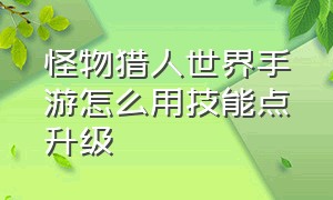 怪物猎人世界手游怎么用技能点升级