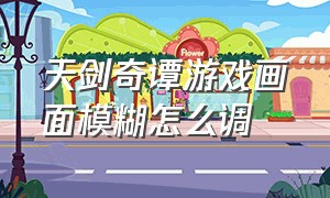 天剑奇谭游戏画面模糊怎么调