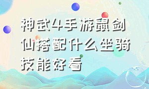 神武4手游鼠剑仙搭配什么坐骑技能好看