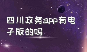 四川政务app有电子版的吗