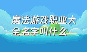 魔法游戏职业大全名字叫什么