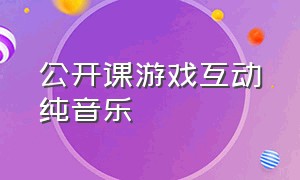 公开课游戏互动纯音乐