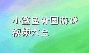 小鲨鱼外国游戏视频大全