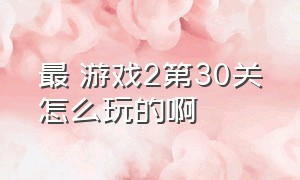 最囧游戏2第30关怎么玩的啊