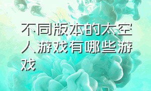 不同版本的太空人游戏有哪些游戏