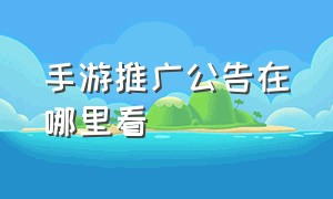 手游推广公告在哪里看