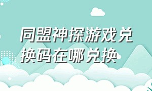 同盟神探游戏兑换码在哪兑换