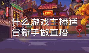 什么游戏主播适合新手做直播