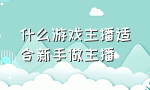 什么游戏主播适合新手做主播