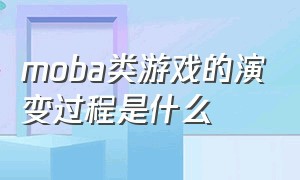 moba类游戏的演变过程是什么