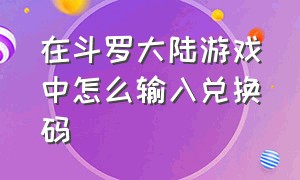 在斗罗大陆游戏中怎么输入兑换码