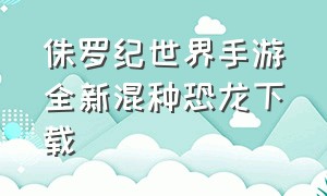 侏罗纪世界手游全新混种恐龙下载