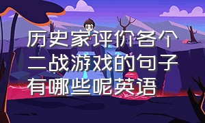 历史家评价各个二战游戏的句子有哪些呢英语