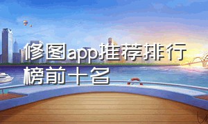 修图app推荐排行榜前十名