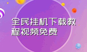 全民挂机下载教程视频免费