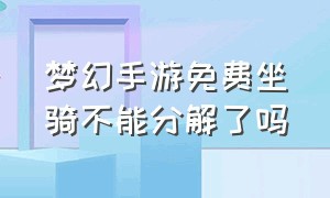 梦幻手游免费坐骑不能分解了吗