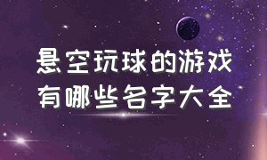 悬空玩球的游戏有哪些名字大全