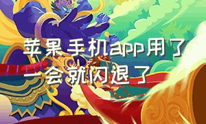 苹果手机app用了一会就闪退了