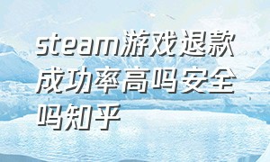 steam游戏退款成功率高吗安全吗知乎