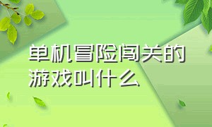 单机冒险闯关的游戏叫什么