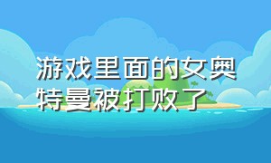 游戏里面的女奥特曼被打败了