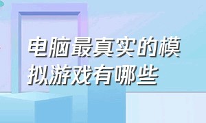 电脑最真实的模拟游戏有哪些