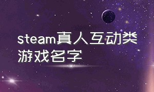 steam真人互动类游戏名字