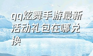 qq炫舞手游最新活动礼包在哪兑换