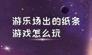 游乐场出的纸条游戏怎么玩