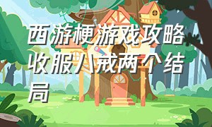 西游梗游戏攻略收服八戒两个结局