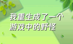 我重生成了一个游戏中的野怪