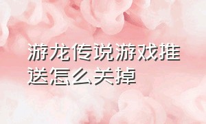 游龙传说游戏推送怎么关掉