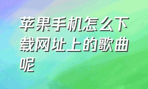 苹果手机怎么下载网址上的歌曲呢