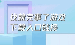 找就完事了游戏下载入口链接