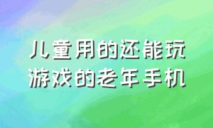 儿童用的还能玩游戏的老年手机