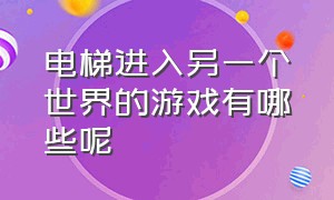 电梯进入另一个世界的游戏有哪些呢