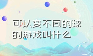 可以变不同的球的游戏叫什么