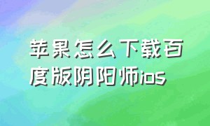 苹果怎么下载百度版阴阳师ios