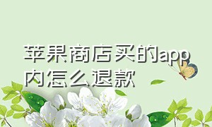 苹果商店买的app内怎么退款