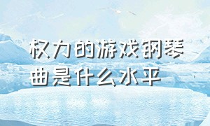 权力的游戏钢琴曲是什么水平