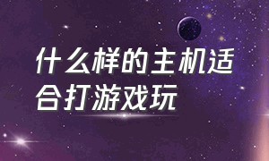 什么样的主机适合打游戏玩