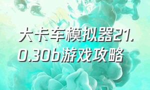 大卡车模拟器21.0.30b游戏攻略