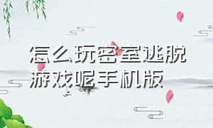 怎么玩密室逃脱游戏呢手机版