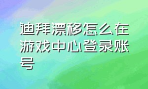 迪拜漂移怎么在游戏中心登录账号