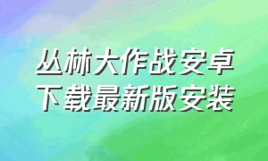 丛林大作战安卓下载最新版安装