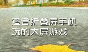 适合折叠屏手机玩的大屏游戏