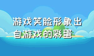 游戏笑脸形象出自游戏的彩蛋